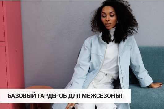 Собираем актуальный базовый гардероб для межсезонья.
